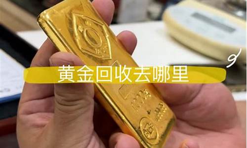 金价去哪里回收划算_黄金在哪回收价格高点